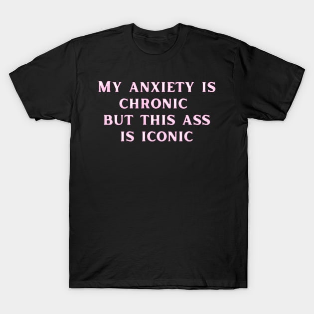 Pink My anxiety is chronic but this ass is iconic T-Shirt by LukjanovArt